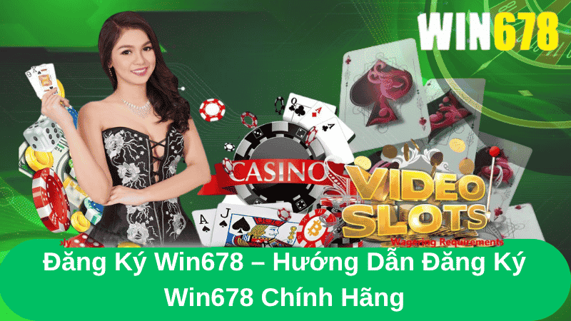 Đăng Ký Win678 – Hướng Dẫn Đăng Ký Win678 Chính Hãng