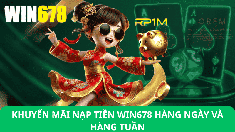 Khuyến Mãi Nạp Tiền Win678 Hàng Ngày & Hàng Tuần
