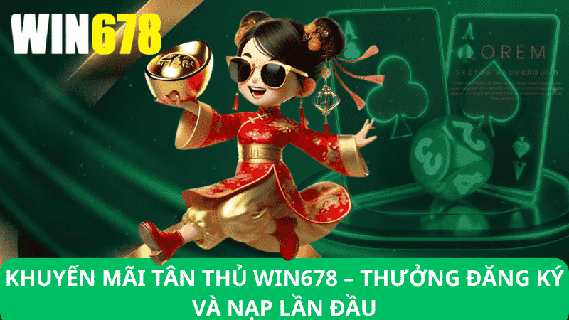 Khuyến Mãi Tân Thủ Win678 – Thưởng Đăng Ký & Nạp Lần Đầu