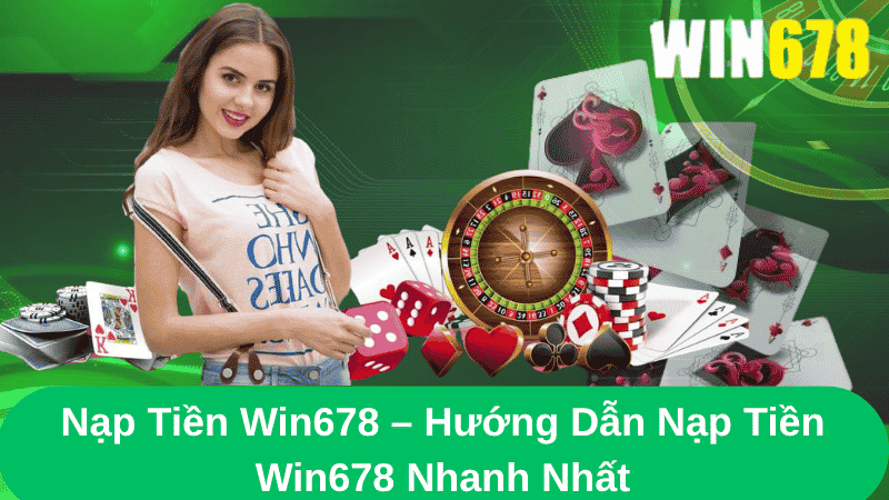 Nạp Tiền Win678 – Hướng Dẫn Nạp Tiền Win678 Nhanh Nhất
