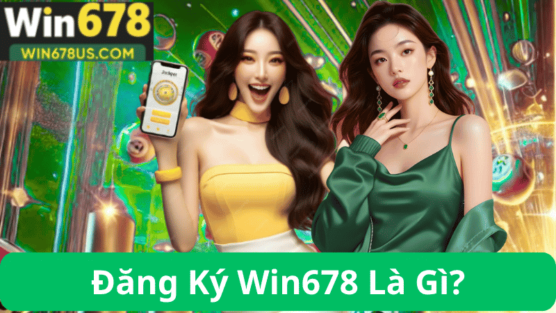 Đăng Ký Win678 Là Gì?