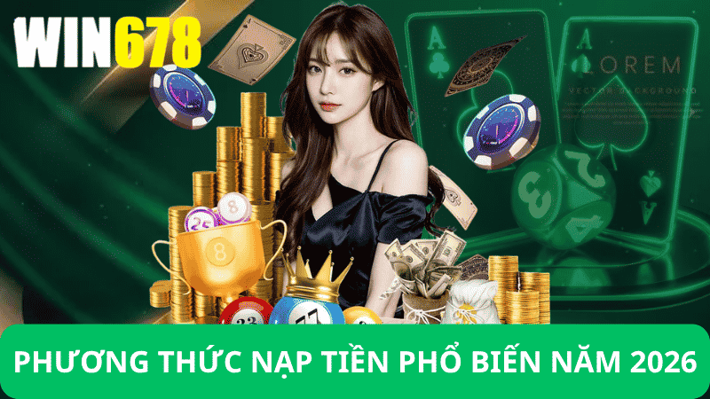 Các Phương Thức Nạp Tiền Win678 Phổ Biến 2026